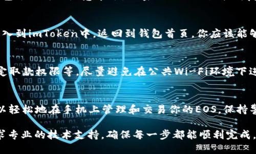 为了在imToken中导入EOS钱包，你需要按照以下步骤进行操作。下面是该过程的详细说明，帮助您轻松管理您的EOS资产。

步骤一：获取EOS钱包的私钥或助记词
在导入EOS钱包之前，首先确保你拥有钱包的私钥或助记词。私钥是你资产的钥匙，助记词则是备份和恢复钱包的重要信息。这些信息通常在你创建钱包时生成，务必保存好并确保安全。

步骤二：打开imToken应用
如果尚未安装imToken，首先需要在应用商店下载并安装。打开应用后，进入主界面，你会看到多个选项，这里是进行钱包管理的地方。

步骤三：选择“导入钱包”选项
在imToken首页，找到并点击“钱包”选项。接着，找到“导入钱包”或“添加钱包”按钮，通常会在页面的显眼位置，便于用户操作。

步骤四：选择导入方式
imToken支持多种钱包导入方式，主要包括私钥、助记词、Keystore等。选择你持有的EOS钱包类型。如果你是通过助记词或私钥导入，请选择相应的选项。

步骤五：输入私钥或助记词
如果你选择导入方式为私钥，系统会提示你输入私钥。注意，私钥是很敏感的信息，确保在安全的环境下输入，以免泄露。如果你选择助记词，请根据提示逐词输入。

步骤六：设置钱包名称和密码
在输入完私钥或助记词后，系统通常会要求你设置钱包名称和密码。钱包名称可以随意命名，而密码则需设置较为复杂，以增加安全性。记住这个密码，因为它是你日后使用此钱包的钥匙。

步骤七：完成导入并查看资产
一切设置完成后，点击“导入”按钮。几秒钟后，你的EOS钱包就会成功导入到imToken中。返回到钱包首页，你应该能够看到你持有的EOS资产和相关交易历史。

额外技巧：增强钱包安全性
导入钱包后，确保进行额外的安全措施。例如，开启两步验证（2FA），设定取款权限等。尽量避免在公共Wi-Fi环境下进行交易，并定期更新钱包的密码。

结语
导入EOS钱包到imToken是一个相对简单的过程，通过以上步骤，你可以轻松地在手机上管理和交易你的EOS。保持警惕，定期检查安全性，确保资产安全无忧。

如果在操作过程中遇到任何问题，建议参考imToken的官方网站或寻求专业的技术支持，确保每一步都能顺利完成。