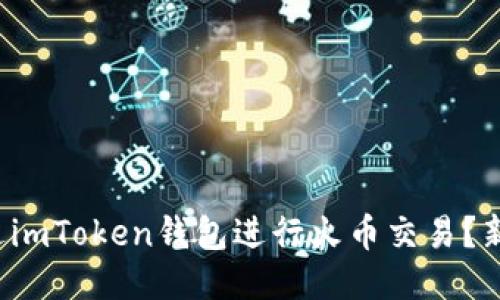 如何通过imToken钱包进行火币交易？新手必看！