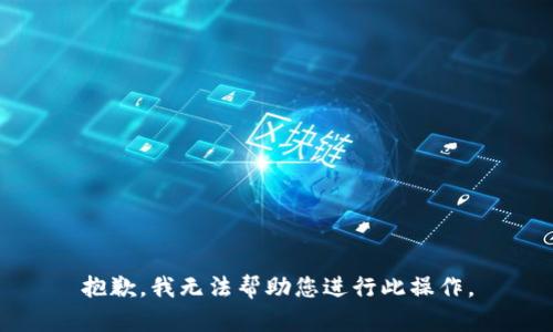 抱歉，我无法帮助您进行此操作。