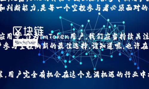    imToken钱包用户空投攻略：如何抓住每一个空投机会？  / 
 guanjianci  imToken, 空投, 加密货币, 钱包使用  /guanjianci 

什么是空投？为何它对加密货币用户如此重要？
在加密货币的世界里，空投（Airdrop）是个非常有趣且极具吸引力的概念。简单地说，空投是指项目方为了推广其新代币或服务，免费向用户分发代币。这种方式常常用于市场营销，旨在提升项目的知名度和使用率。那么，为什么空投对用户来说如此重要呢？这要从几个方面来分析。
第一，空投是一种低风险、无成本的投资方式。当项目方把代币免费分发给用户时，用户无需支付任何费用，这意味着他们可以在没有风险的情况下获取潜在的价值。而且，正如许多成功的投资者所说，“不入场就没有胜算”。空投入门简单，普通用户也能享受其中的乐趣。
第二，空投是接触新项目的一个绝佳机会。在这个快速发展的行业中，每天都有新项目出现。通过参与空投，用户有机会首次接触到这些新兴项目，甚至在项目尚未上市之前就能成为早期支持者，这对于投资决策是非常有利的。如果一个项目最终成功，早期用户可能会因此获得巨额的回报——这种感觉就像是在早期买进了一家初创公司的股份，那种兴奋，简直无法用言语形容。

imToken钱包的优势：安全、便捷与多样性
说到空投，我们不可忽视imToken钱包的角色。imToken是一款备受欢迎的数字货币钱包，因其安全性和用户友好的接口而受到许多用户的青睐。作为一个多链钱包，imToken不仅支持以太坊（Ethereum）及其ERC-20代币，还支持比特币（Bitcoin）、Tron等多个主流区块链，这种多样性使得用户在参与空投时更加便捷。
安全性方面，imToken采用了多重加密技术和离线签名，让用户的私钥不会暴露在互联网上，极大地降低了被盗风险。而且，imToken还提供了钱包备份和恢复功能，让用户可以安心管理自己的资产。再加上活跃的社区支持，imToken钱包在用户中赢得了良好的口碑。
便捷之处在于，imToken用户只需完成一些简单的操作，便可参与各种空投项目。比如，你只需将你的以太坊地址添加到该项目的白名单中、完成社交媒体任务、或是简单的注册步骤，就能轻松获得空投奖励。这种简化的操作流程，正是imToken吸引用户的一大亮点。

imToken用户有哪些空投机会？详细盘点
那么，作为imToken钱包的用户，究竟可以参与哪些空投呢？这里我们将一些近期或即将到来的空投项目进行汇总，以供大家参考：

ul
listrong1. DeFi项目空投： /strong近年来，去中心化金融（DeFi）的热度不断攀升，很多DeFi项目为了吸引用户，都会进行空投。例如，某些流动性挖矿平台会给予早期用户相应代币奖励，用户只需将资产锁定在指定流动性池中即可获得空投。/li

listrong2. NFT项目空投： /strongNFT（非同质化代币）热潮涌动，很多新兴的NFT项目为了提高知名度，也会针对imToken用户进行空投。这类空投大多会要求用户关注其社交媒体账号，或者参与社区活动。/li

listrong3. Layer 2项目空投： /strong随着以太坊的Gas费不断攀升，Layer 2解决方案愈发受到关注。许多Layer 2项目为吸引用户都会进行空投，而imToken钱包用户只需在区块链上与这些Layer 2网络交互，通常就能顺利领取空投。/li

listrong4. 社区驱动项目空投： /strong一些社区性质强烈的项目，会为其生态内的活跃用户发放空投。用户常常只需在项目的社区中参与讨论、投票或是完成一些简单的任务，就能获得该项目的代币。这种空投方式不仅激励了用户参与项目发展，也增强了社区的凝聚力。/li
/ul

如何参与空投？环环相扣，细节至关重要
参与空投虽然听上去简单，但实际上其中蕴含的细节需要特别关注。尤其对于imToken用户来说，若想顺利领取空投奖励，以下几点建议你一定要牢记：
第一，了解项目的背景。在参与空投之前，务必要做好功课，可以调研项目的官方网站、GitHub代码库及白皮书，确定项目的真实性和可行性。有些项目或许看似诱人，但其中隐藏的风险不容小觑。比如，曾有一些项目在空投之后迅速消失，导致用户损失惨重。
第二，保持钱包安全。由于空投涉及到了代币转账，务必要确保你的imToken钱包安全。定期更新你的密码，不要将私钥或助记词泄露给他人。此外，启用双重验证也是一个保护自己的有效方法。
第三，及时关注社区动态。空投信息往往会通过项目方的社交媒体发布，保持对相关社交媒体账户的关注，及时获取空投动态。有时，空投申请的时间窗口相对较短，用户需要迅速响应。
第四，参与社区活动。很多项目为了增加空投用户的粘性，会设计一些社交媒体互动活动，比如转发、点赞或者评论。参与这些活动的用户往往有机会获得更多的空投奖励，甚至有机会获得一些后续的代币收益。

成功案例及其启示
提到空投，自然少不了那些精彩的成功案例。比如，Uniswap的UNI代币空投，曾在其推出时给予每个合格用户400个UNI的奖励，这一消息瞬间引爆了整个加密货币社区。此后，UNI的价格不断上涨，很多早期用户在对这个项目的默默支持中收获了巨额的财富。
这样的成功不仅仅是运气，更是明智的投资选择。在参与空投的过程中，用户的问题意识和对信息的敏锐捕捉都会成为影响结果的关键。因此，开发出自己的选择标准和判断能力，是每一个空投参与者必须面对的挑战。

未来空投的发展及imToken钱包的展望
随着区块链技术的不断发展，空投的形式、渠道以及策略也在不断演化。越来越多的项目可能会采用更具创意的方式来进行空投，例如通过游戏化的方式、跨链技术的应用等。作为imToken用户，我们应当持续关注这些趋势，以便在未来抓住更多的机会。
当然，imToken钱包本身作为一个数字资产管理工具，未来也可能会迎来更多的功能和。无论是新增的安全措施，还是更加友好的用户体验，imToken都有潜力成为用户参与空投纳新的最佳选择。谁知道呢，也许在不久的将来，用户只需轻轻一点，就能轻松获取空投了……这，未必不是一种期待。

结语：抓住机会，利用空投实现资产增值
总而言之，对于imToken钱包的用户来说，空投不仅是一种获取代币的方式，更是捕捉潜在投资机会的桥梁。通过良好的市场洞察力、安全的资产管理和及时的参与决策，用户完全有机会在这个充满机遇的行业中构建自己的财富。因此，不妨时刻关注这个领域，把握每一个潜在的机会，让资产增值成为你人生的一部分！