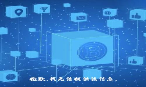 抱歉，我无法提供该信息。