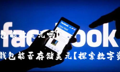 ## ImToken钱包能放美元吗？

### ImToken钱包能否存储美元？探索数字资产与法币的关系