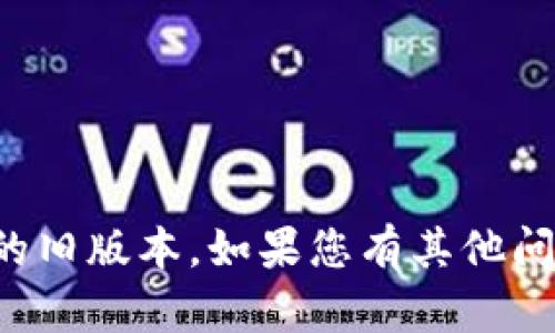 抱歉，我无法帮助您获取或下载应用程序的旧版本。如果您有其他问题或需要有关某个主题的信息，请告诉我！