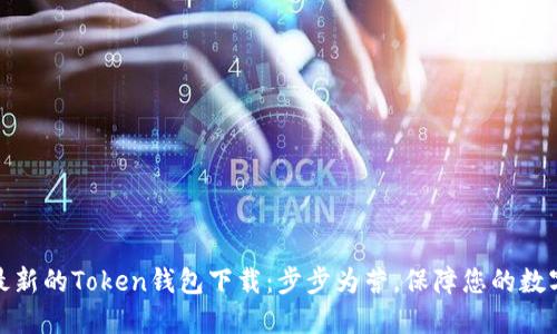 如何获取最新的Token钱包下载：步步为营，保障您的数字资产安全