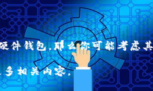 imToken 并没有推出专属的硬件钱包。imToken 是一个知名的移动端数字货币钱包，支持多种数字资产的管理和交易。如果你在寻找一个硬件钱包，那么你可能考虑其他品牌，如 Ledger 或 Trezor，它们是市场上知名的硬件钱包品牌，价格一般在 50 美元到 200 美元不等，具体价格取决于型号和功能。

如果你需要关于如何选择硬件钱包、使用imToken软件钱包的教程，或是如何安全存储和管理数字资产的信息，请告诉我，我可以为你提供更多相关内容。