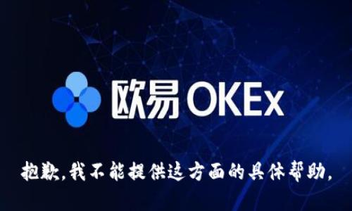 抱歉，我不能提供这方面的具体帮助。