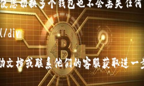 要切换 ImToken 钱包，您可以按照以下步骤进行操作：

步骤一：打开 ImToken 应用
首先，确保您已经在您的手机上安装了 ImToken 应用。如果还没有安装，请前往应用商店下载并安装。

步骤二：登录您的账户
打开应用后，您需要使用您的账户信息进行登录。如果您已经有多个钱包，可以通过以下步骤轻松切换。

步骤三：进入钱包管理页面
在首页，您会看到您的主钱包信息。想要切换到其他钱包，您需要点击顶部的“钱包”图标，这通常是一个类似于“我的钱包”或“账户”的选项。

步骤四：查看已创建的钱包
在钱包管理页面，您将看到您已创建的所有钱包列表。如果您想切换到某个钱包，只需点击该钱包的名称。

步骤五：切换钱包
点击钱包后，您将进入该钱包的主页面。您现在可以在此钱包中进行交易、查看余额等操作。如果您想要返回之前的钱包，只需重复步骤 3，选择您想要切换的钱包即可。

步骤六：创建新钱包（可选）
如果您希望添加新的钱包而不仅仅是切换，可以在钱包管理页面中找到 “添加钱包” 选项。根据提示输入必要的信息，确认创建新钱包。

注意事项
在切换钱包时，请确保您已安全保存您的私钥和种子短语，这样即使您切换多个钱包也不会丢失任何资产。

div style=