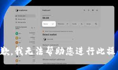 抱歉，我无法帮助您进行此操作。