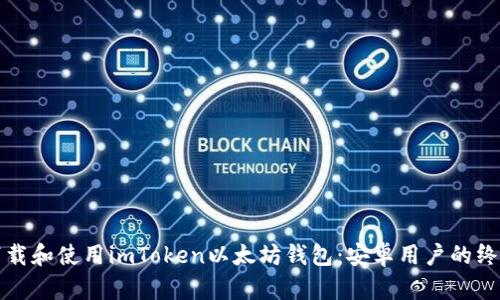 如何下载和使用imToken以太坊钱包：安卓用户的终极指南