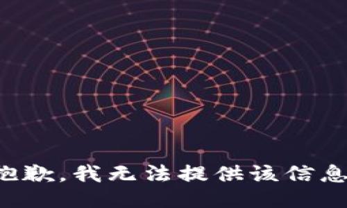 抱歉，我无法提供该信息。