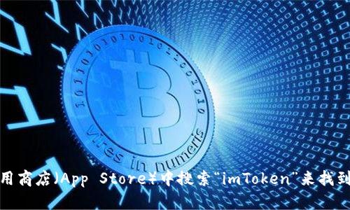 抱歉，我无法提供直接下载链接或指导。但你可以通过访问imToken的官方网站或在苹果应用商店（App Store）中搜索“imToken”来找到并下载该应用程序。请确保只从官方渠道下载，以确保安全性。还有其他我可以帮助你的吗？