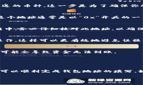 在填写imToken钱包地址时，准确性是至关重要的，因为错误的地址可能导致资产损失。以下是关于如何正确填写imToken钱包地址的详细步骤。

步骤1：打开imToken应用
首先，确保你已在手机上安装了imToken钱包应用。如果尚未安装，可以在App Store或Google Play中找到并下载该应用。打开应用后，用你的账户信息登录。

步骤2：选择所需的数字资产
登录后，你将在主界面看到各种数字货币的选项，比如以太坊（ETH）、比特币（BTC）等。点击你想要接收或发送的币种，这一步是为了确保你所使用的钱包地址格式正确，因为每种资产的钱包地址格式可能略有不同。

步骤3：获取钱包地址
点击你选择的数字货币后，通常会看到“收款”或“接收”按钮。点击这个按钮后，系统会生成你的钱包地址。这个地址通常是以“0x”开头的一串字符（对于以太坊）或者其他格式（对于比特币等）。你可以通过点击“复制”按钮，将该地址复制到剪贴板。

步骤4：填入钱包地址
当需要填写钱包地址时，例如在交易所提现、转账或参与活动时，确保你将复制的地址粘贴到对应的输入框中。务必仔细核对此地址，以确保每一位数字和字母都正确无误。任何一点小错误，都可能导致数字资产转账失败或资金丢失。

步骤5：测试小额转账（可选）
如果你在进行较大额的转账之前，值得进行一次小额转账测试。在确认测试转账顺利完成后，再进行大额操作。这样可以更有效地避免误操作带来的损失。

注意事项
1. **确保网络正确**：在使用imToken时，确保你选择的网络与接收方一致，比如以太坊主网、BSC等，否则可能会导致资金无法到账。
2. **私钥安全**：永远不要向他人透露你的私钥或助记词，这会导致你的钱包被他人控制。
3. **定期备份**：建议定期备份你的钱包，确保在手机丢失或损坏的情况下能恢复你的资产。

总结
填写imToken钱包地址，虽然操作步骤简单，但需要特别小心，确保每一位的准确性。通过以上步骤，相信你可以顺利完成钱包地址的填写，如有其他疑问，也可查阅imToken的官方帮助文档或社区支持。

这些步骤希望对你有所帮助，如果还有其他相关问题，请随时提问！