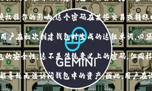 ImToken 钱包主要涉及几个重要的安全密码和设置，以确保用户资产的安全性和隐私。以下是几个与 ImToken 钱包相关的密码：

1. **钱包密码**：这是用户创建钱包时设置的主要密码，用于解锁钱包和进行交易。用户在首次创建钱包时需要设定此密码。

2. **交易密码**：通常用于确认交易的安全性，保护用户在进行交易时免受未授权操作的影响。这个密码在某些交易或转账时可能会被要求输入。

3. **助记词（种子词）**：虽然不算是密码，助记词是用来恢复钱包的重要信息。用户在初次创建钱包时生成的这组单词，必须妥善保管，因为它能帮助用户在设备丢失或被盗后恢复钱包。

4. **生物识别密码**：一些用户可能还启用了指纹或面部识别功能，以增强钱包的安全性。这不是传统意义上的密码，但同样是为了保护用户的数字资产。

确保妥善保管这些密码和关键数据的安全性非常重要，因为失去任何一项都可能导致无法访问钱包中的资产。因此，用户在设置和管理这些密码时，一定要保持警惕，采取适当的安全措施进行备份与保护。