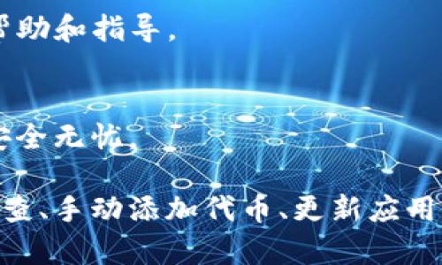 如果你的imToken钱包中的币没有显示出来，可以尝试以下步骤进行排查和解决：

1. 检查网络连接
首先，确保你的网络连接正常。如果网络不稳定，可能导致钱包无法正确同步数据。尝试切换到其他网络，或重启你的设备，再次打开imToken钱包。

2. 刷新钱包
在imToken钱包界面，通常可以通过下拉页面来刷新资产信息。这样可以更新钱包中的资产显示，确保所有信息都是最新的。

3. 检查代币设置
有时候，某些代币可能没有被自动显示在钱包中。你可以手动添加这些代币。在资产页面，寻找“添加代币”或类似的按钮，输入代币合约地址，添加你所需的代币。这是一个常见的解决办法。

4. 更新imToken版本
确保你的钱包应用是最新版。开发者通常会发布更新来修复Bug和提高性能。如果你的应用版本较老，可以在App Store或Google Play中查找更新。

5. 检查资产是否在区块链上
如果上述步骤均无效，建议你查看区块链浏览器（如Etherscan或BscScan），确认该资产是否真的存在于你的地址上。这可以帮助你判断问题是出在钱包还是资产本身。

6. 联系客服
如果以上所有方法均未解决你的问题，可以考虑联系imToken的客服团队。他们可以提供更专业的帮助和指导。

7. 防范安全风险
最后，确保你的钱包安全。不要轻易分享你的助记词或私钥，防止个人资产被盗，确保你的数字资产安全无忧。

总结：遇到币不显示的情况可能会让人感到焦虑，但通常是由于一些简单的原因导致的。通过网络检查、手动添加代币、更新应用、确认资产状态等方式，通常可以解决问题。如有必要，及时寻求客服支持，确保你的资产安全和完整。