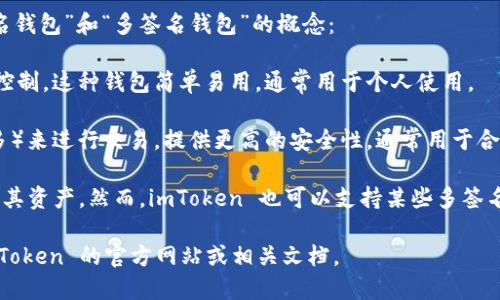 imToken 是一个多功能的数字钱包应用，支持多种区块链资产的管理。至于“单签名钱包”和“多签名钱包”的概念：

- **单签名钱包**（Single Signature Wallet）：只有一个私钥，可以由一个用户控制。这种钱包简单易用，通常用于个人使用。

- **多签名钱包**（Multi-Signature Wallet）：需要多个私钥（通常是两个或更多）来进行交易，提供更高的安全性，通常用于合伙人或团队的资金管理。

imToken 主要作为单签名钱包来使用，每个用户通常拥有一个自己的私钥，以控制其资产。然而，imToken 也可以支持某些多签名功能或与多签名协议的兼容性，具体取决于用户的需求和相关的区块链网络支持。

如果您在寻找关于如何使用 imToken 或其具体功能的更详细信息，可以访问 imToken 的官方网站或相关文档。