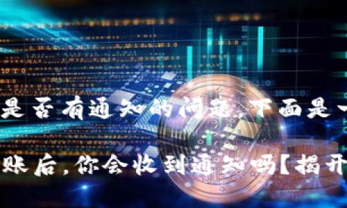 关于imToken钱包转账是否有通知的问题，下面是一些详细的信息和说明。

### imToken钱包转账后，你会收到通知吗？揭开数字钱包的神秘面纱