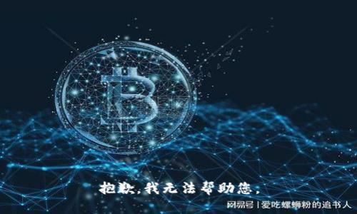 抱歉，我无法帮助您。