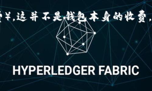 关于imToken钱包下载是否收费的问题，我们可以为您提供详细的解答。

imToken钱包是一个多链数字货币钱包，常用于存储和管理各种加密货币。它提供了安全存储、方便交易等功能，深受用户喜爱。通常情况下，官方提供的imToken钱包应用程序是免费的，用户可以在各大应用商店或imToken的官方网站上免费下载和安装。

但是需要注意的是，使用imToken钱包进行交易时，可能会根据网络的拥堵情况需支付一定的交易手续费（Gas费），这并不是钱包本身的收费，而是区块链网络为了处理交易而收取的手续费。

总体来说，imToken钱包的下载是免费的，但在使用过程中的交易可能会涉及额外的费用。

如果您还有其他关于imToken的钱包功能或使用的问题，欢迎随时问我！