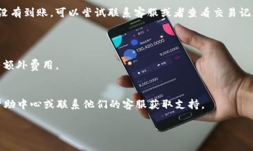 在用 IM 钱包进行充值时，您可以按照以下步骤进行操作：

### 1. 打开 IM 钱包应用
首先，确保您已经下载并安装了 IM 钱包的最新版本。开启应用，登录您的账户。

### 2. 进入充值页面
在主界面上，寻找“充值”或“资产管理”选项。通常，这些选项会在主菜单或首页的显眼位置。

### 3. 选择充值方式
IM 钱包通常支持多种充值方式，如：
- **银行转账**
- **信用卡充值**
- **第三方支付（如支付宝、微信支付等）**
根据您的方便，选择一种您常用的充值方式。

### 4. 输入充值金额
在选择了充值方式后，输入您想要充值的金额。确保您填写的金额在允许的范围之内 ...

### 5. 确认并提交
仔细核对您的充值信息，包括金额和支付方式，确保无误后点击“确认”或“提交”按钮。系统可能会提示您进行验证，如短信验证码或其他安全措施，这是为了保护您的账户安全。

### 6. 等待充值到账
提交后，您需要等候一段时间，具体到账时间视不同的充值方式而异。一般情况下，银行转账可能需要几个工作日，而其他支付方式的到账时间较快。

### 7. 检查余额
充值完成后，您可以刷新钱包界面，查看余额是否更新。如果充值没有到账，可以尝试联系客服或者查看交易记录，确认是否遇到问题。

### 注意事项
- 确保您的网络连接良好，以免在支付过程中出现中断。
- 了解各充值方式的手续费和到账时间，有些支付方式可能会有额外费用。
- 对于大额充值，最好先进行小额测试交易，以确保一切正常。

如果您在充值过程中遇到任何问题，可以参考 IM 钱包官方的帮助中心或联系他们的客服获取支持。

希望这些信息对您有所帮助！如有其他问题，欢迎随时询问。