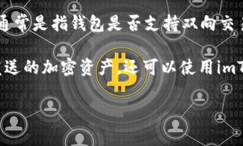 imToken钱包是一种数字货币钱包，主要用于存储和管理各种加密资产。至于“双向”这一术语，通常是指钱包是否支持双向交易，也就是不仅可以接收资产，还可以发送资产。

从功能上来看，imToken钱包确实是双向的。用户不仅可以通过imToken接收其他用户或平台发送的加密资产，还可以使用imToken将自己的资产发送到其他钱包或交易所。因此，可以说imToken钱包具备双向流转的功能。

如果您对imToken钱包的具体功能、使用方法和安全措施有更多疑问，可以继续提问！