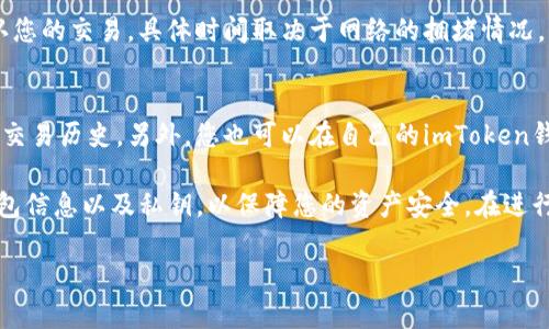 要在imToken钱包中给别人转账，您可以遵循以下步骤：

步骤1：打开imToken钱包
首先，确保您已经在手机上安装并打开了imToken钱包。如果您还没有账户，请先创建一个新账户，并确保您的钱包中有足够的资金用于转账。

步骤2：选择要转账的资产
在imToken主界面上，您会看到各种数字资产。根据您的需求，选择您想要转账的资产类型，比如以太坊（ETH）、USDT或其他代币。点击您所选择的资产。

步骤3：发起转账
在选定资产的页面，您会看到一个“转账”或“发送”按钮。点击这个按钮，开始转账流程。

步骤4：输入接收者信息
在转账界面，您需要输入接收者的钱包地址。您可以手动输入地址，或者使用扫描二维码的方式。请务必仔细检查地址的正确性，以免造成资金损失。

步骤5：输入转账金额
接下来，输入您要转账的金额。imToken通常会显示您的账户余额，确保您转账的金额在可用余额范围内。同时，了解可能的交易费用，这些费用会在转账时一并扣除。

步骤6：确认转账
输入所有信息后，仔细检查一遍，确保没有错误。确认无误后，点击“确认”按钮。系统可能会要求您输入交易密码或者进行指纹验证，以确保账户安全。

步骤7：等待交易确认
提交转账后，您将进入一个等待交易确认的状态。通常情况下，区块链网络会在几分钟内确认您的交易，具体时间取决于网络的拥堵情况。您可以在钱包中查看交易记录，确认交易状态。

步骤8：检查交易记录
转账完成后，为了确定资金已经成功转入接收者的账户，您可以让他们查看他们的余额或者交易历史。另外，您也可以在自己的imToken钱包中查看历史交易，确保此次转账已经成功。

通过这些简单的步骤，您就可以在imToken钱包中顺利完成转账。请务必注意保护好您的钱包信息以及私钥，以保障您的资产安全。在进行任何数字资产转账时，都要小心谨慎，确保提供准确的接收地址，以防止资金的永久性损失。

如果您对数字资产转账还有其他问题，欢迎随时询问！