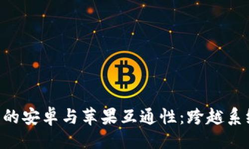 ### 
探索imToken钱包的安卓与苹果互通性：跨越系统的数字货币之旅