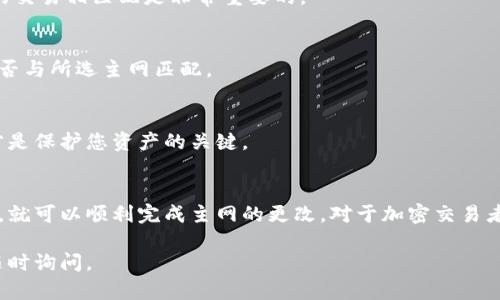 为了更改 imToken 钱包的主网设置，您可以按照以下步骤进行操作。不过，在进行任何操作之前，建议您确保数据的安全，并备份您的钱包信息。

步骤一：打开 imToken 钱包
首先，您需要在手机上找到并打开 imToken 钱包的应用。如果没有下载，您可以前往应用商店进行下载。

步骤二：进入钱包设置
在主界面上，点击右下角的“我的”选项，然后找到“设置”按钮进行点击。这里将为您提供更改链网络的选项。

步骤三：选择主网
在设置菜单中，寻找“网络”选项。在这里，您可以看到不同的网络选项，包括主网和测试网。根据您的需求，选择您想要使用的主网。

步骤四：确认修改
在选择完毕后，确认您的选择。imToken 将会提示您相关的注意事项或警告信息。请仔细阅读这些信息，以确保您明白切换网络后可能带来的影响。

步骤五：返回主界面
完成设置后，返回钱包的主界面，您将会看到所选择的网络已经更改为您所选择的主网。这时候，您就可以进行相应的交易了。

常见问题与解答
在更改主网的过程中，您可能会遇到一些问题。以下是一些常见问题及其解答：

h4Q: 更改主网后，我的钱包会受到影响吗？/h4
A: 更改主网本身不会直接影响您钱包中的资产，但确保您选择的主网与您要进行的交易相匹配是非常重要的。

h4Q: 我可以随时切换主网吗？/h4
A: 是的，您可以根据需要随时切换主网，但请在切换前确认您所需的资产和交易是否与所选主网匹配。

h4Q: 切换主网会导致我丢失资产吗？/h4
A: 如果操作正确，切换主网不会导致资产丢失。请小心管理您的私钥和助记词，这才是保护您资产的关键。

总结
改动 imToken 钱包的主网设置其实是一个相对简单的操作。只要您遵循上述步骤，就可以顺利完成主网的更改。对于加密交易者来说，理解网络切换的相关知识非常重要，这将有助于更好地进行资产管理和交易。

希望这篇指南能帮助您解决 imToken 钱包主网更改的问题！如有其他疑问，欢迎随时询问。