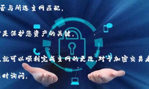 为了更改 imToken 钱包的主网设置，您可以按照以下步骤进行操作。不过，在进行任何操作之前，建议您确保数据的安全，并备份您的钱包信息。

步骤一：打开 imToken 钱包
首先，您需要在手机上找到并打开 imToken 钱包的应用。如果没有下载，您可以前往应用商店进行下载。

步骤二：进入钱包设置
在主界面上，点击右下角的“我的”选项，然后找到“设置”按钮进行点击。这里将为您提供更改链网络的选项。

步骤三：选择主网
在设置菜单中，寻找“网络”选项。在这里，您可以看到不同的网络选项，包括主网和测试网。根据您的需求，选择您想要使用的主网。

步骤四：确认修改
在选择完毕后，确认您的选择。imToken 将会提示您相关的注意事项或警告信息。请仔细阅读这些信息，以确保您明白切换网络后可能带来的影响。

步骤五：返回主界面
完成设置后，返回钱包的主界面，您将会看到所选择的网络已经更改为您所选择的主网。这时候，您就可以进行相应的交易了。

常见问题与解答
在更改主网的过程中，您可能会遇到一些问题。以下是一些常见问题及其解答：

h4Q: 更改主网后，我的钱包会受到影响吗？/h4
A: 更改主网本身不会直接影响您钱包中的资产，但确保您选择的主网与您要进行的交易相匹配是非常重要的。

h4Q: 我可以随时切换主网吗？/h4
A: 是的，您可以根据需要随时切换主网，但请在切换前确认您所需的资产和交易是否与所选主网匹配。

h4Q: 切换主网会导致我丢失资产吗？/h4
A: 如果操作正确，切换主网不会导致资产丢失。请小心管理您的私钥和助记词，这才是保护您资产的关键。

总结
改动 imToken 钱包的主网设置其实是一个相对简单的操作。只要您遵循上述步骤，就可以顺利完成主网的更改。对于加密交易者来说，理解网络切换的相关知识非常重要，这将有助于更好地进行资产管理和交易。

希望这篇指南能帮助您解决 imToken 钱包主网更改的问题！如有其他疑问，欢迎随时询问。