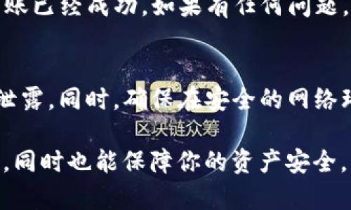 在使用 imToken 钱包进行转账时，过程相对简单明了，但仍需注意一些细节以确保安全和成功的转账。以下是具体步骤：

第一步：打开 imToken 应用
首先，确保你的手机上已经安装了 imToken 应用，并且你已经创建或导入了你的钱包。如果你是第一次使用该应用，记得妥善保管你的助记词和密码，这些信息能保护你的资产安全。

第二步：选择你要转账的币种
在 imToken 的主界面上，你会看到各类支持的加密货币。选择你想要转账的币种，比如以太坊（ETH）、比特币（BTC）或者其他代币。点击进入该币种的界面。

第三步：点击“转账”按钮
在所选币种的页面上，你会看到一个“转账”的按钮，点击它。这时，你会被引导到输入收款人地址和金额的界面。

第四步：输入收款人地址
收款人地址通常是一个由字母和数字组成的字符串。你可以手动输入，也可以通过扫码的方式进行转账。如果选择扫码，确保所扫描的二维码是正确的，以防止转账到错误的地址。

第五步：输入转账金额
在“金额”输入框中，填写你想要转账的数量。如果你对此币种的当前价格不太了解，imToken 通常会显示实时的汇率。这一时刻，你也可以选择是否将转账手续费计算在内，确保转账能够顺利完成。

第六步：确认转账信息
转账金额和收款地址无误后，仔细检查一下信息。转账是不可逆的，一旦确认后就无法撤回或更改。因此，确认无误后，点击“确认”按钮。

第七步：输入密码确认交易
为了进一步保障你的资产安全，imToken 会要求你输入钱包的交易密码。这是防止未授权操作的重要步骤，确保只有你本人能够进行转账。在输入密码后，再次确认转账。

第八步：等待区块确认
一旦你确认了转账，交易会被提交到区块链网络中。在此期间，你需要稍等片刻，具体时间取决于网络的拥堵程度。通常情况下，交易会在几分钟内被确认。

第九步：查看转账状态
可以通过 imToken 的交易记录页面查看这笔交易的状态。如果显示为“已完成”，那么你的转账已经成功。如果有任何问题，可以查看交易的状态或尝试联系支持。

最后的注意事项
在进行加密货币转账时，安全性是重中之重。务必保持你的私钥和助记词安全，切勿向任何人泄露。同时，确保在安全的网络环境下进行转账，避免在公共 Wi-Fi 环境下进行重要的交易。

总之，imToken 提供了一个简单便捷的转账操作平台，通过上述步骤，你不仅能轻松完成转账，同时也能保障你的资产安全。若还需了解更多关于 imToken 的使用技巧或加密货币相关知识，欢迎继续关注我们的内容。