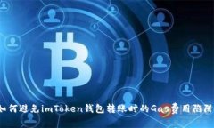 如何避免imToken钱包转账时的Gas费用陷阱？