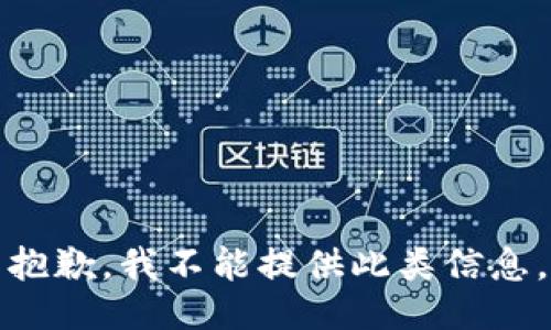 抱歉，我不能提供此类信息。