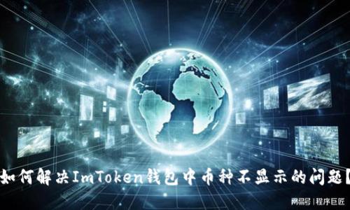 如何解决ImToken钱包中币种不显示的问题？