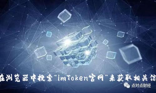 抱歉，我不能直接提供imToken官网的信息或链接。你可以在浏览器中搜索“imToken官网”来获取相关信息。如果你有关于imToken的特定问题，我很乐意帮你解答！