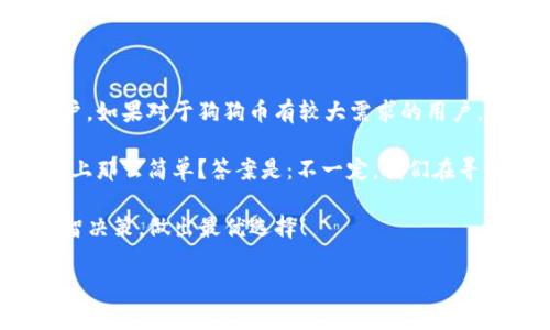 imToken钱包能否存储狗狗币？深入探讨这款数字钱包的功能与限制

在当今数字货币如此火爆的时代，钱包管理的选择变得尤为重要。许多用户都在寻找一个既方便又安全的数字资产管理工具。而imToken钱包——作为行业内知名的钱包应用之一，究竟能否支持狗狗币的存储呢？从不同的角度和层面，我们来详细解析这款钱包的功能，帮助用户找到最适合自己的数字资产管理方案。

什么是imToken钱包？

imToken钱包是一款广受欢迎的数字货币钱包，支持以太坊及其生态系统的多种代币。它不仅提供了安全的资产管理方式，还得到了众多用户的信赖。不过，imToken的钱包功能并不仅限于简单的存储和交易，它还提供了许多附加功能，比如去中心化交易所的接入、资产管理工具等。

狗狗币简介：流行的“萌宠”货币

狗狗币（Dogecoin），最初是作为一种玩笑而诞生的加密货币，却随着时间的推移，逐渐发展出了强大的社区及应用场景。以其轻松幽默的社区文化和友好的交流氛围，狗狗币吸引了大批的投资者和爱好者。然而，虽然狗狗币的市场地位相对稳定，但在一些钱包中，它的支持度却并不一致。

imToken钱包的支持币种大揭秘

那么，回到最开始的问题，imToken钱包到底能否存储狗狗币呢？首先，我们需要明确的是，imToken钱包主要以以太坊及其ERC20代币为主。如果您希望在imToken中存储狗狗币，目前的情况是：狗狗币并不是imToken钱包支持的币种之一。这一点对于很多希望在一个钱包中集中管理多种数字货币的用户而言，可能会造成一些不便。

对于用户的影响：选择合适钱包的重要性

选择合适的钱包对每个投资者来说都是至关重要的。如果您拥有狗狗币并希望在imToken中进行管理，那么这就意味着您需要寻求其他的钱包解决方案。市面上有许多钱包支持狗狗币，比如Coinbase钱包、Trust Wallet等，这些钱包都可以提供您所需的狗狗币存储和交易功能。

如何选择适合自己的数字钱包？

在选择数字钱包时，有几个关键因素需要考虑：

ul
    listrong安全性：/strong确保钱包软件有良好的安全机制，通常包括私钥管理和双重身份验证。/li
    listrong用户体验：/strong钱包的界面和操作流程是否友好，对新手尤为重要。/li
    listrong支持币种：/strong根据自身投资需求选择支持相应代币的钱包。/li
    listrong功能多样性：/strong一些钱包可能会提供去中心化交易、质押等拓展功能，增加使用场景。/li
/ul

总结：imToken适合哪些用户？

综上所述，虽然imToken钱包在加密货币领域占有一席之地，但其并不支持狗狗币的存储。imToken更适合那些主要投资以太坊和ERC20代币的用户。如果对于狗狗币有较大需求的用户，建议寻找专门支持狗狗币的钱包，并根据个人需求选择最合适的管理工具。

在这个瞬息万变的数字货币世界中，了解自己所持资产的特点及相应钱包的功能，可以为您的投资之路铺下更坚实的基础。实际上...是否真如表面上那么简单？答案是：不一定。我们在寻找合适工具的过程中，需多方考量，确保资产的安全和操作的便捷。希望本文能为您在选择数字钱包时提供参考与帮助。

综上所述，我们通过深入分析imToken钱包的特点，以及狗狗币的背景，为大家提供了一些实用的信息与选择建议。希望大家在投资的路上，能够理智决策，做出最优选择！

imToken钱包能否存储狗狗币？解析与推荐