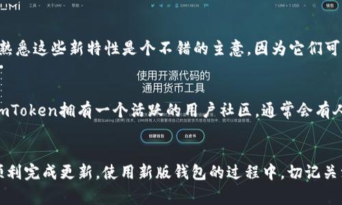 在使用imToken钱包时，确保您拥有最新版是十分重要的，因为更新不仅可以提供新功能，还可以修复安全漏洞和提高用户体验。那么，imToken钱包最新版该如何更换呢？下面，将详细介绍相关步骤和注意事项。

一、检查当前版本
首先，您需要确认自己目前使用的imToken钱包版本。可以在钱包的设置里找到版本信息，一般在“关于”或“版本信息”下查看。如果您不确定当前版本是否为最新版，可以访问imToken的官方网站或其官方社交媒体获取最新版本的信息。

二、备份你的钱包
在更新钱包之前，确保您的数字资产安全是首要任务。请务必备份您的钱包。虽然在更新过程中数据通常不会丢失，但为了以防万一，备份助记词或私钥以及相关信息是非常必要的。这是保护您的资产的一道安全屏障。

三、下载最新版imToken
访问imToken的官网或认可的应用商店（如App Store或Google Play）下载最新版的imToken钱包。在这里要小心，确保下载来源是安全的，以避免下载到假冒版本。现在，许多应用和网站的界面设计得非常类似，假冒网站层出不穷，因此保持警惕非常重要。

四、安装更新
下载完成后，您可以进行安装。如果您是在移动设备上下载的，通常会自动覆盖旧版本；如果是PC版，可能需要手动卸载旧版然后再安装新版。请注意，卸载过程前，切记再次验证并备份您的资产信息。安装过程很简单，按照提示步骤完成即可。

五、打开钱包并恢复
安装完成后，打开新版本的imToken钱包，您将看到新的界面和功能。您可以选择用助记词或私钥恢复钱包。此时，输入您之前备份的助记词来恢复您的账户，确保所有资产能够顺利转入新版钱包中。

六、熟悉新功能
新版的imToken钱包可能会提供诸如交易统计、更多的区块链支持、用户界面改进、dApp接入等新功能。花些时间去熟悉这些新特性是个不错的主意，因为它们可能会极大地提升您的使用体验。此外，更新后的版本也将提升安全性，确保您资产的安全。

七、解决问题与反馈
在使用新版本的imToken钱包中，如果遇到任何问题，可以查阅官方的常见问题解答（FAQ），或在社区中寻求帮助。imToken拥有一个活跃的用户社区，通常会有人分享自己的解决方案和使用经验。如果问题仍未解决，请及时联系官方客服进行反馈。

总结
确保imToken钱包保持更新是每个用户应尽的责任。从下载新版本到保持资产的安全，经过上述步骤，相信您可以顺利完成更新。使用新版钱包的过程中，切记关注安全和财务管理，享受流畅的数字资产管理体验。这是一次与时俱进的旅程，带你走向更安全、更便捷的数字未来。