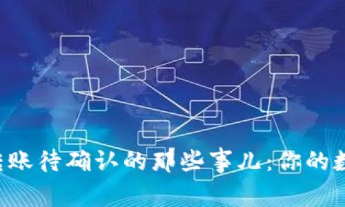 解密ImToken钱包转账待确认的那些事儿：你的数字资产一点不“慢”！