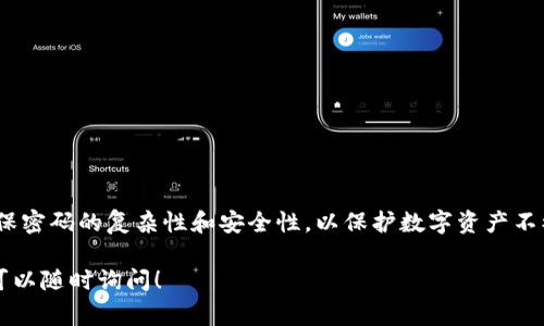 imToken 钱包的密码通常是由6到20位数字组成。用户在设置密码时，需要确保密码的复杂性和安全性，以保护数字资产不被盗取。用户可以选择包含字母、数字和特殊字符的组合，以增强密码的安全性。

如果你对 imToken 钱包有更多的问题，或者需要了解其他相关的安全措施，可以随时询问！