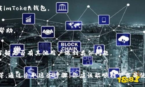 在iPhone上下载某些应用程序时，有时会遇到困难。关于在苹果手机上下载imToken钱包的问题，这里有一些可能的解决方案和步骤，帮助你顺利完成下载。

1. 检查你的设备兼容性
首先，确保你的苹果手机支持imToken钱包。通常，imToken钱包需要iOS 10.0及以上版本。如果你的设备较老，可能需要升级操作系统。

2. 确认网络连接
下载应用之前，确认你的手机连接到稳定的Wi-Fi或数据网络。如果网络连接不稳定，下载过程可能会中断或者完全失败。

3. 在App Store中搜索
打开App Store，进入搜索栏，输入“imToken”进行搜索。如果你找不到这款应用，可能是因为该应用在你的地区下架。此时，可以尝试切换至其他地区的App Store账号下载。

4. 清理存储空间
如果你的设备存储空间不足，也会导致下载失败。在设置中检查你的存储空间，删除一些不必要的应用或文件，释放出足够的空间来下载imToken钱包。

5. 更新Apple ID设置
在某些情况下，Apple ID的设置可能会导致下载问题。前往“设置”-“Apple ID”-“iTunes与App Store”，确保你已正确登录，也可以尝试退出并重新登录。

6. 使用VPN
在特定地区，某些应用可能会被限制下载。此时，你可以考虑使用VPN服务更改你的地理位置，尝试下载imToken钱包。

7. 联系客服支持
如果尝试了以上方法依然无法下载，可以考虑联系imToken的官方客服，询问具体的下载问题或寻求帮助。

8. 关注社区反馈
有时，下载问题可能是暂时性的。关注imToken的社交媒体或社区，可以获取最新的信息和用户反馈，了解是否有其他用户遇到类似问题。

总结
在iPhone上下载imToken钱包时，确保设备兼容性、网络连接、存储空间足够，以及Apple ID设置正常等。通过采取这些步骤，你应该能顺利下载并使用imToken钱包。在使用前，如果还有其他疑问，可以随时咨询相关支持团队，确保你的虚拟资产安全。