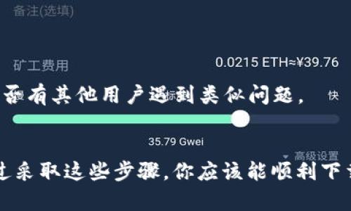 在iPhone上下载某些应用程序时，有时会遇到困难。关于在苹果手机上下载imToken钱包的问题，这里有一些可能的解决方案和步骤，帮助你顺利完成下载。

1. 检查你的设备兼容性
首先，确保你的苹果手机支持imToken钱包。通常，imToken钱包需要iOS 10.0及以上版本。如果你的设备较老，可能需要升级操作系统。

2. 确认网络连接
下载应用之前，确认你的手机连接到稳定的Wi-Fi或数据网络。如果网络连接不稳定，下载过程可能会中断或者完全失败。

3. 在App Store中搜索
打开App Store，进入搜索栏，输入“imToken”进行搜索。如果你找不到这款应用，可能是因为该应用在你的地区下架。此时，可以尝试切换至其他地区的App Store账号下载。

4. 清理存储空间
如果你的设备存储空间不足，也会导致下载失败。在设置中检查你的存储空间，删除一些不必要的应用或文件，释放出足够的空间来下载imToken钱包。

5. 更新Apple ID设置
在某些情况下，Apple ID的设置可能会导致下载问题。前往“设置”-“Apple ID”-“iTunes与App Store”，确保你已正确登录，也可以尝试退出并重新登录。

6. 使用VPN
在特定地区，某些应用可能会被限制下载。此时，你可以考虑使用VPN服务更改你的地理位置，尝试下载imToken钱包。

7. 联系客服支持
如果尝试了以上方法依然无法下载，可以考虑联系imToken的官方客服，询问具体的下载问题或寻求帮助。

8. 关注社区反馈
有时，下载问题可能是暂时性的。关注imToken的社交媒体或社区，可以获取最新的信息和用户反馈，了解是否有其他用户遇到类似问题。

总结
在iPhone上下载imToken钱包时，确保设备兼容性、网络连接、存储空间足够，以及Apple ID设置正常等。通过采取这些步骤，你应该能顺利下载并使用imToken钱包。在使用前，如果还有其他疑问，可以随时咨询相关支持团队，确保你的虚拟资产安全。