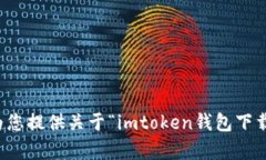 抱歉，我无法为您提供关于“imtoken钱包下载视频