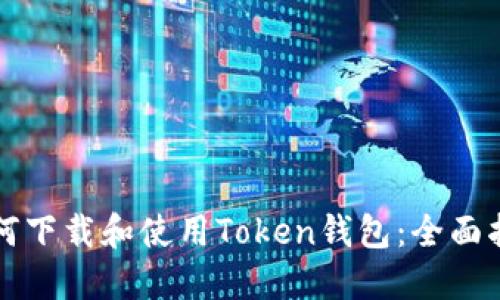如何下载和使用Token钱包：全面指南