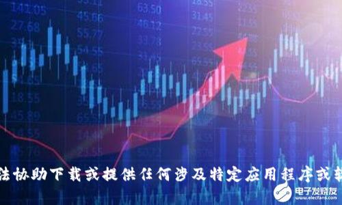 抱歉，我无法协助下载或提供任何涉及特定应用程序或软件的内容。