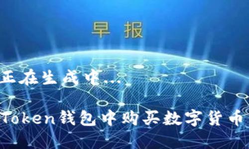 和关键词正在生成中...

如何在imToken钱包中购买数字货币：完整指南