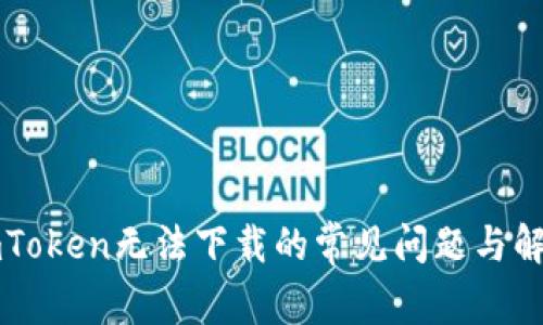 解决imToken无法下载的常见问题与解决方案