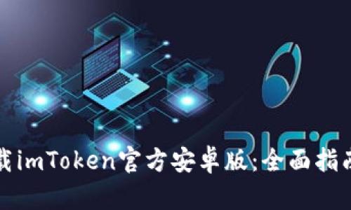 如何安全下载imToken官方安卓版：全面指南与使用技巧