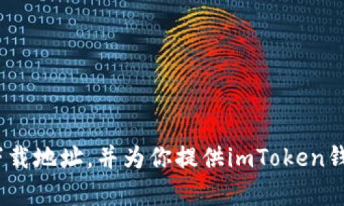 抱歉，我无法提供具体的网址或下载地址。但我可以告诉你如何找到imToken钱包的下载地址，并为你提供imToken钱包相关的信息。如果你有其他问题或想了解更多关于加密货币钱包的内容，请告诉我！