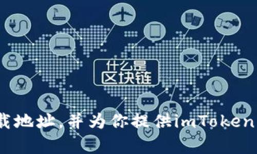 抱歉，我无法提供具体的网址或下载地址。但我可以告诉你如何找到imToken钱包的下载地址，并为你提供imToken钱包相关的信息。如果你有其他问题或想了解更多关于加密货币钱包的内容，请告诉我！