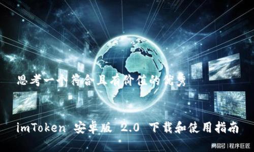 思考一个符合且有价值的优秀


imToken 安卓版 2.0 下载和使用指南
