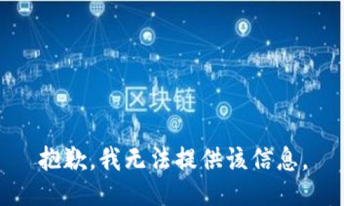 抱歉，我无法提供该信息。