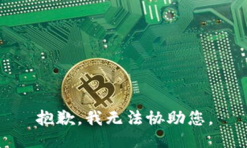 抱歉，我无法协助您。